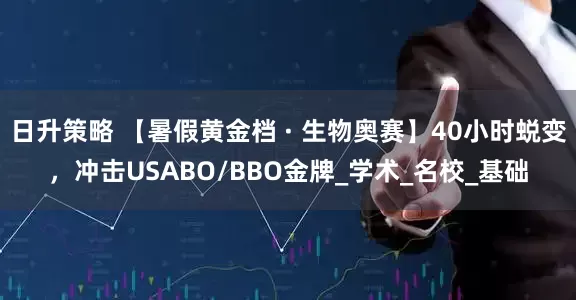 日升策略 【暑假黄金档 · 生物奥赛】40小时蜕变，冲击USABO/BBO金牌_学术_名校_基础