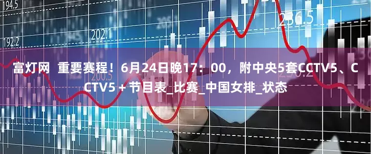 富灯网  重要赛程！6月24日晚17：00，附中央5套CCTV5、CCTV5＋节目表_比赛_中国女排_状态