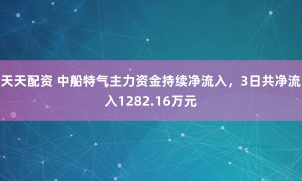 天天配资 中船特气主力资金持续净流入，3日共净流入1282.16万元