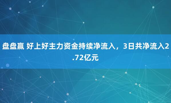 盘盘赢 好上好主力资金持续净流入，3日共净流入2.72亿元