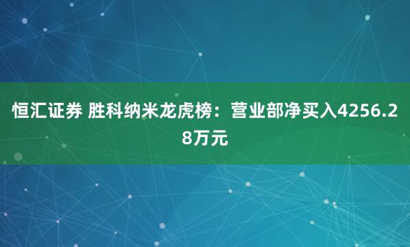 恒汇证券 胜科纳米龙虎榜：营业部净买入4256.28万元