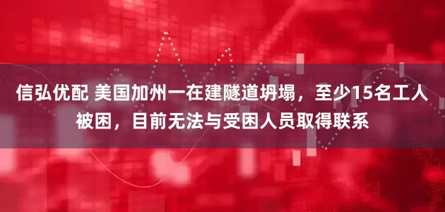 信弘优配 美国加州一在建隧道坍塌，至少15名工人被困，目前无法与受困人员取得联系