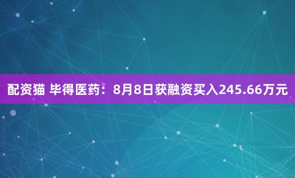 配资猫 毕得医药：8月8日获融资买入245.66万元