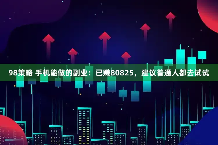98策略 手机能做的副业：已赚80825，建议普通人都去试试