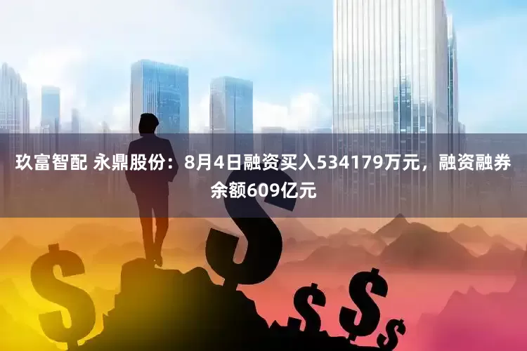 玖富智配 永鼎股份：8月4日融资买入534179万元，融资融券余额609亿元