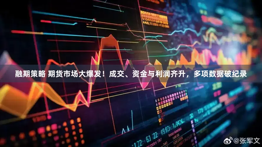 融期策略 期货市场大爆发！成交、资金与利润齐升，多项数据破纪录
